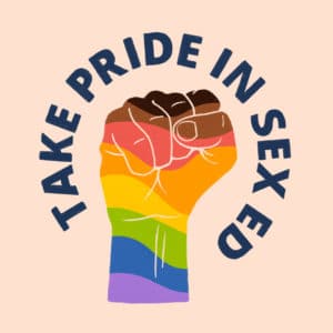 Take Pride in Sex Ed surrounding rainbow colored fist including black and brown at the top